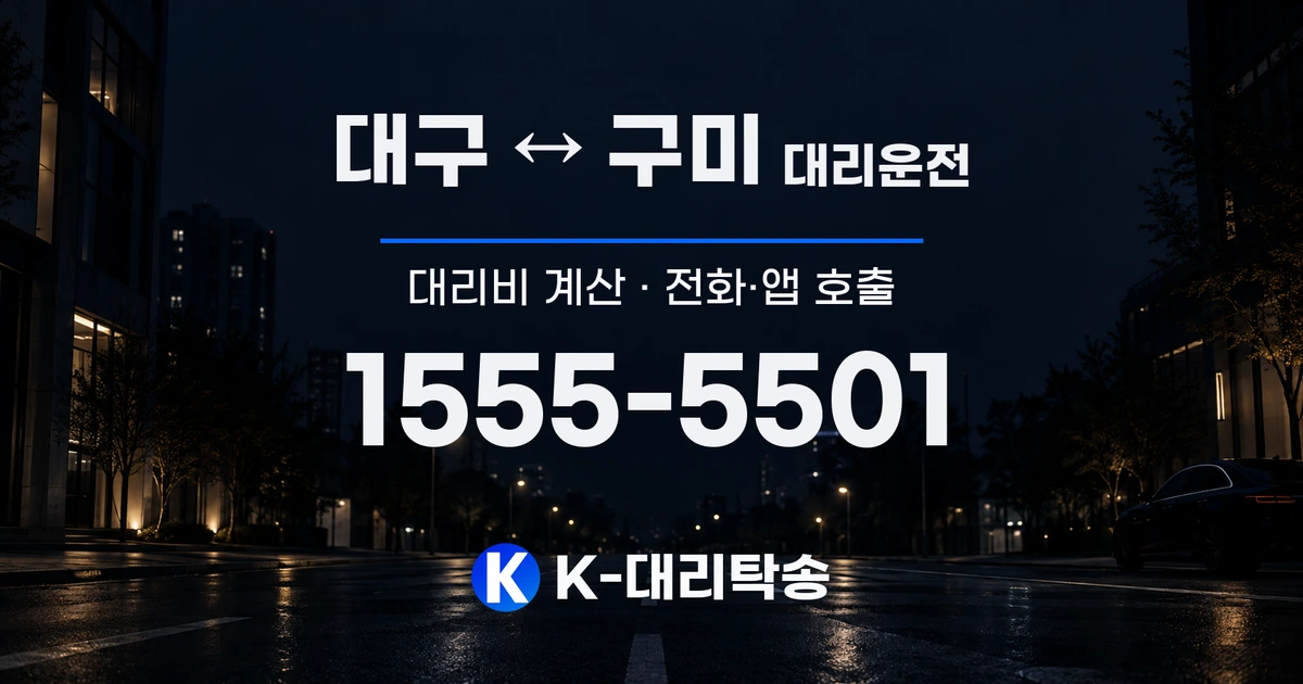대구 ↔ 구미 대리운전 대리비 계산 및 전화·앱 호출 안내, K-대리탁송 1555-5501