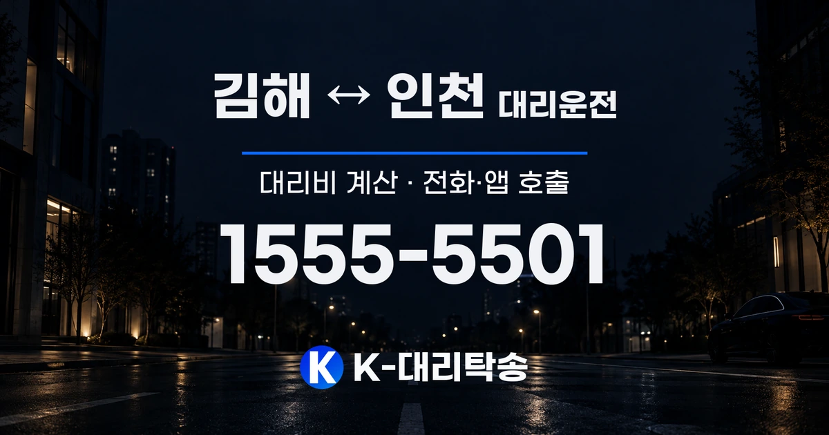 김해 ↔ 인천 대리운전 대리비 계산 및 전화·앱 호출 안내, K-대리탁송 1555-5501