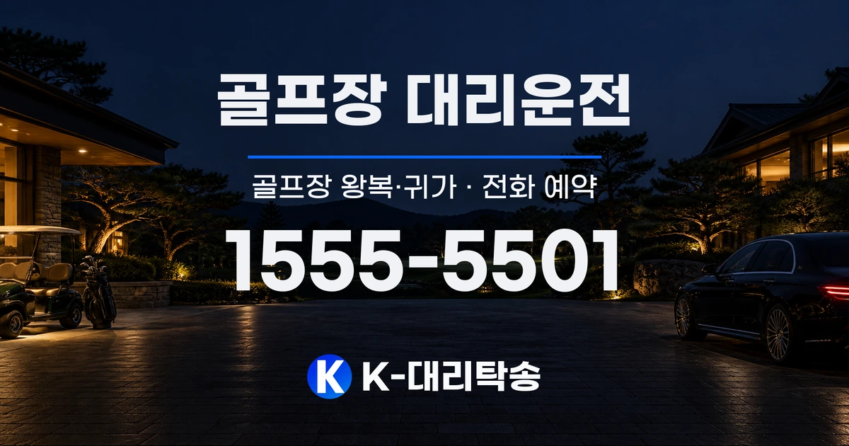 골프장 대리운전 골프장 왕복·귀가 및 전화 예약 안내, K-대리탁송 1555-5501