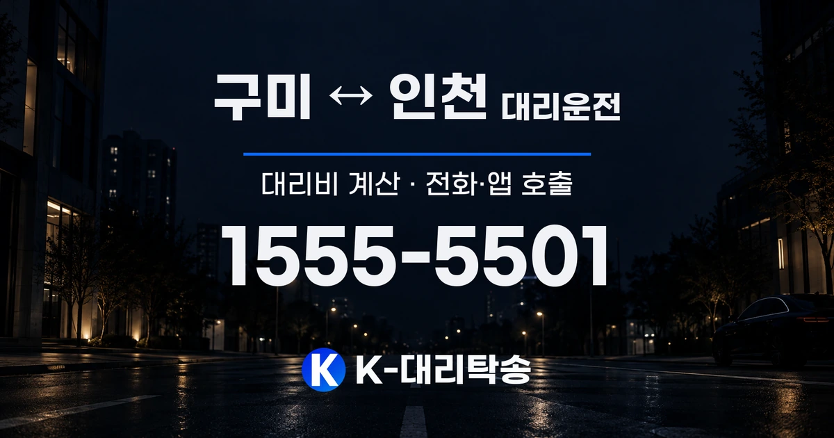 구미 ↔ 인천 대리운전 대리비 계산 및 전화·앱 호출 안내, K-대리탁송 1555-5501
