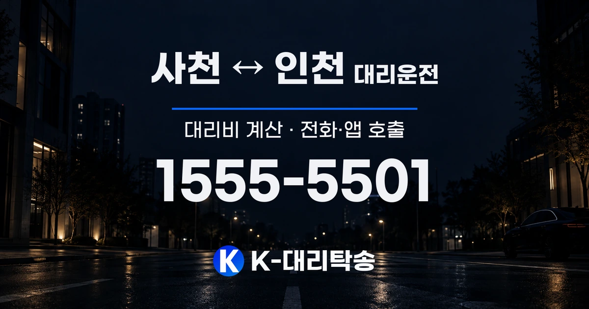 사천 ↔ 인천 대리운전 대리비 계산 및 전화·앱 호출 안내, K-대리탁송 1555-5501