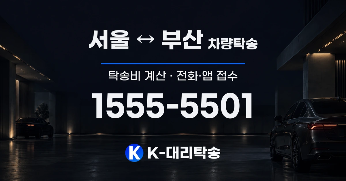 서울 ↔ 부산 차량탁송 탁송비 계산 및 전화·앱 접수 안내, K-대리탁송 1555-5501