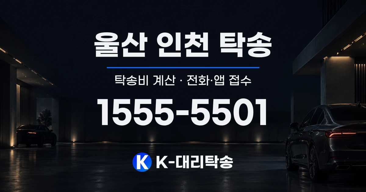 울산 인천 탁송 탁송비 계산 및 전화·앱 접수 안내, K-대리탁송 1555-5501